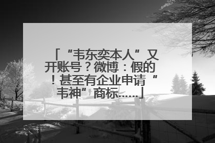 “韦东奕本人”又开账号？微博：假的！甚至有企业申请“韦神”商标……