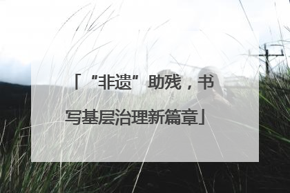 “非遗”助残，书写基层治理新篇章