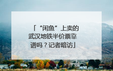 “闲鱼”上卖的武汉地铁半价票靠谱吗？记者暗访