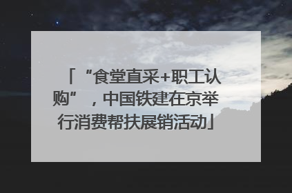 “食堂直采+职工认购”，中国铁建在京举行消费帮扶展销活动