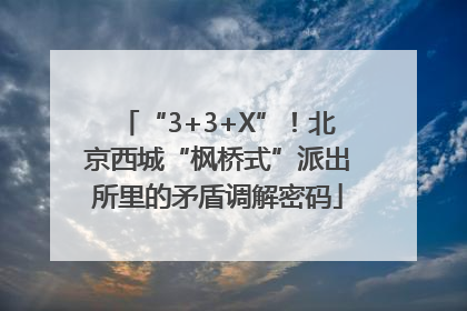 “3+3+X”！北京西城“枫桥式”派出所里的矛盾调解密码