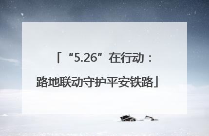 “5.26”在行动：路地联动守护平安铁路