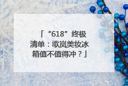 “618”终极清单：歌岚美妆冰箱值不值得冲？