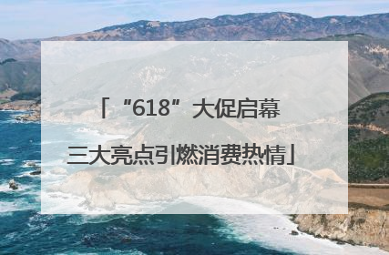 “618”大促启幕 三大亮点引燃消费热情