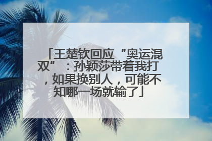 王楚钦回应“奥运混双”：孙颖莎带着我打，如果换别人，可能不知哪一场就输了