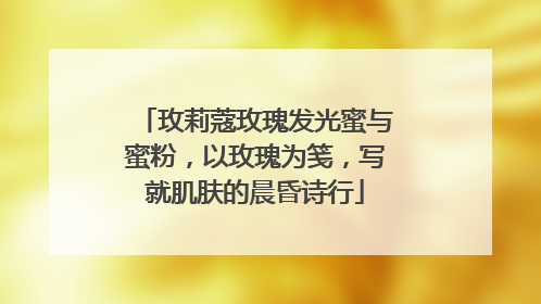 玫莉蔻玫瑰发光蜜与蜜粉，以玫瑰为笺，写就肌肤的晨昏诗行
