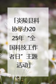 炎陵县科协举办2025年“全国科技工作者日”主题活动