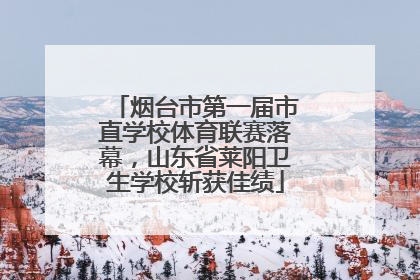 烟台市第一届市直学校体育联赛落幕，山东省莱阳卫生学校斩获佳绩