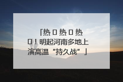 热 ҈ 热 ҈ 热 ҈！明起河南多地上演高温“持久战”
