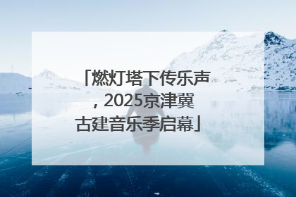 燃灯塔下传乐声，2025京津冀古建音乐季启幕