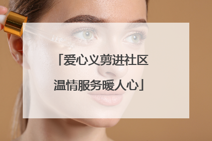爱心义剪进社区 温情服务暖人心