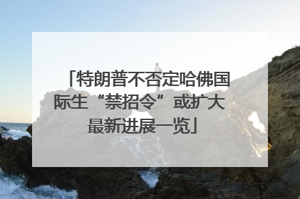 特朗普不否定哈佛国际生“禁招令”或扩大 最新进展一览