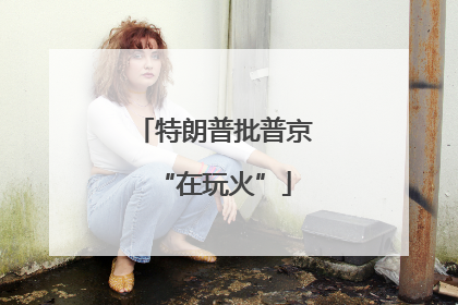 特朗普批普京“在玩火”
