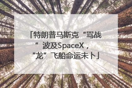 特朗普马斯克“骂战”波及SpaceX，“龙”飞船命运未卜