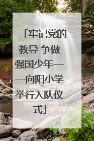 牢记党的教导 争做强国少年——向阳小学举行入队仪式