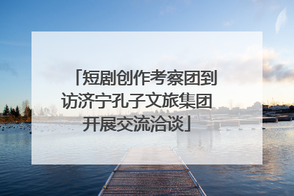 短剧创作考察团到访济宁孔子文旅集团开展交流洽谈