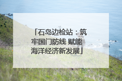 石岛边检站：筑牢国门防线 赋能海洋经济新发展