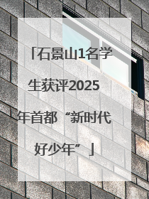 石景山1名学生获评2025年首都“新时代好少年”