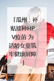 瓜州：补贴接种HPV疫苗 为适龄女童筑牢健康屏障