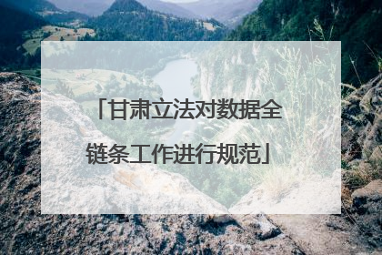 甘肃立法对数据全链条工作进行规范