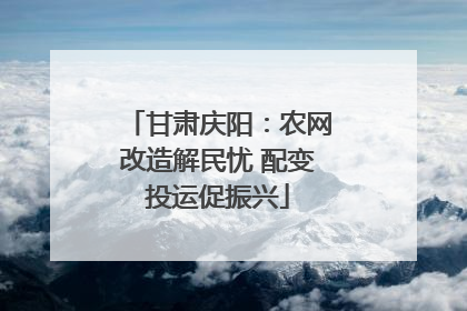 甘肃庆阳：农网改造解民忧 配变投运促振兴