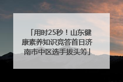 用时25秒！山东健康素养知识竞答首日济南市中区选手拔头筹