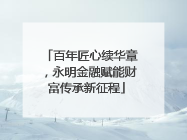 百年匠心续华章，永明金融赋能财富传承新征程
