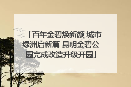 百年金碧焕新颜 城市绿洲启新篇 昆明金碧公园完成改造升级开园