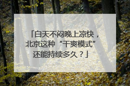 白天不闷晚上凉快，北京这种“干爽模式”还能持续多久？