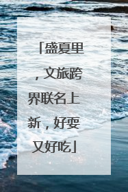 盛夏里，文旅跨界联名上新，好耍又好吃