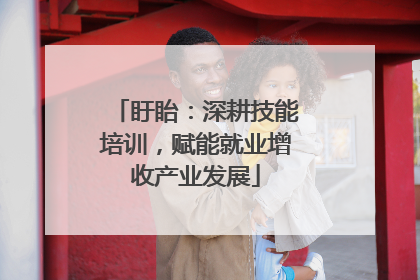盱眙：深耕技能培训，赋能就业增收产业发展