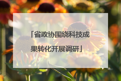 省政协围绕科技成果转化开展调研