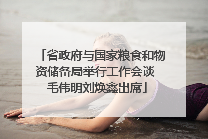 省政府与国家粮食和物资储备局举行工作会谈 毛伟明刘焕鑫出席