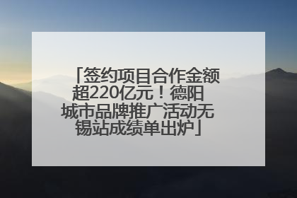 签约项目合作金额超220亿元！德阳城市品牌推广活动无锡站成绩单出炉