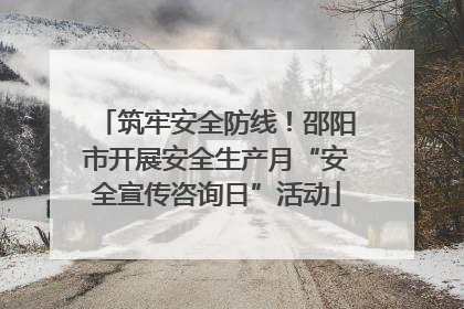 筑牢安全防线！邵阳市开展安全生产月“安全宣传咨询日”活动