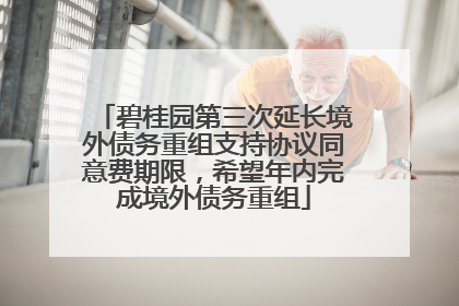 碧桂园第三次延长境外债务重组支持协议同意费期限，希望年内完成境外债务重组