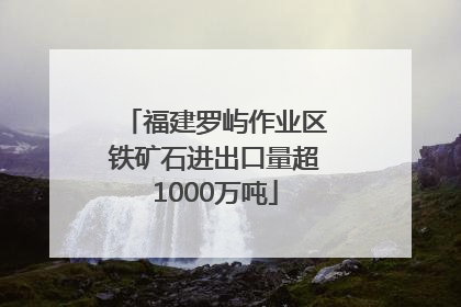 福建罗屿作业区铁矿石进出口量超1000万吨