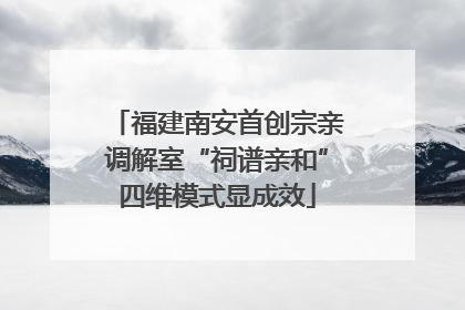 福建南安首创宗亲调解室“祠谱亲和”四维模式显成效