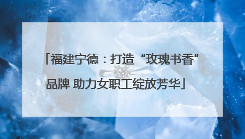 福建宁德：打造“玫瑰书香”品牌 助力女职工绽放芳华