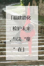福建德化：检护未来，与法“童”在