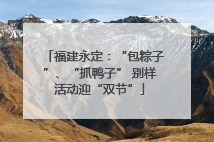 福建永定：“包粽子”、“抓鸭子” 别样活动迎“双节”