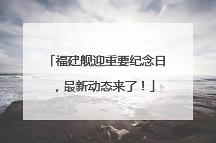 福建舰迎重要纪念日，最新动态来了！