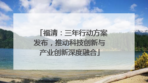 福清：三年行动方案发布，推动科技创新与产业创新深度融合
