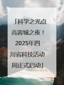 科学之光点亮蓉城之夜！2025年四川省科技活动周正式启动