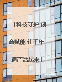 科技守护 创意赋能 让千年遗产活起来