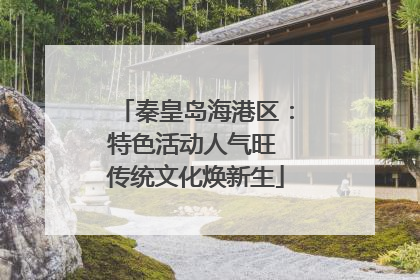秦皇岛海港区：特色活动人气旺 传统文化焕新生