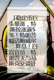 稳定币巨头暴涨，特斯拉涨逾5%！特朗普喊话鲍威尔：降息！白宫官员：特朗普无与马斯克交谈计划，他正考虑卖掉红色特斯拉