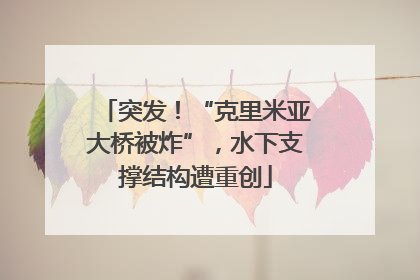 突发！“克里米亚大桥被炸”，水下支撑结构遭重创
