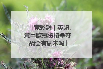 竞彩湃｜英超、意甲欧冠资格争夺战会有剧本吗