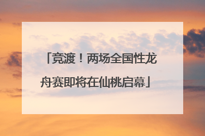 竞渡！两场全国性龙舟赛即将在仙桃启幕